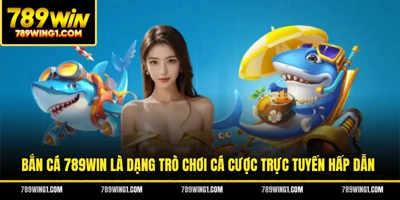 Bắn cá 789WIN là dạng trò chơi cá cược trực tuyến hấp dẫn
