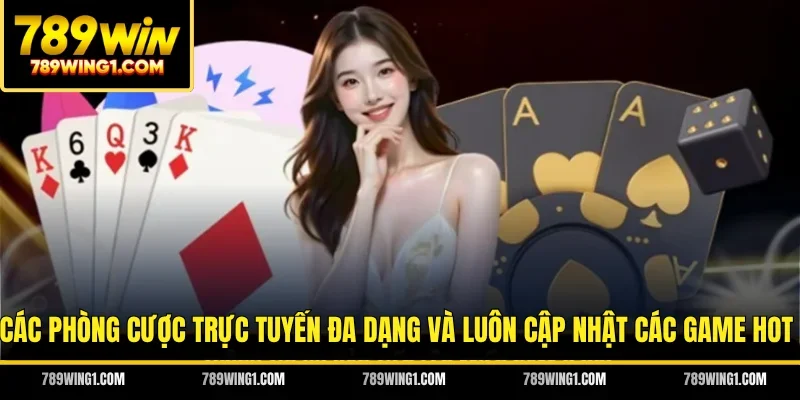 Các phòng cược trực tuyến đa dạng và luôn cập nhật các game hot