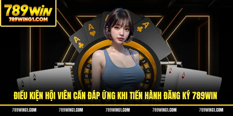 Điều kiện hội viên cần đáp ứng khi tiến hành đăng ký 789WIN