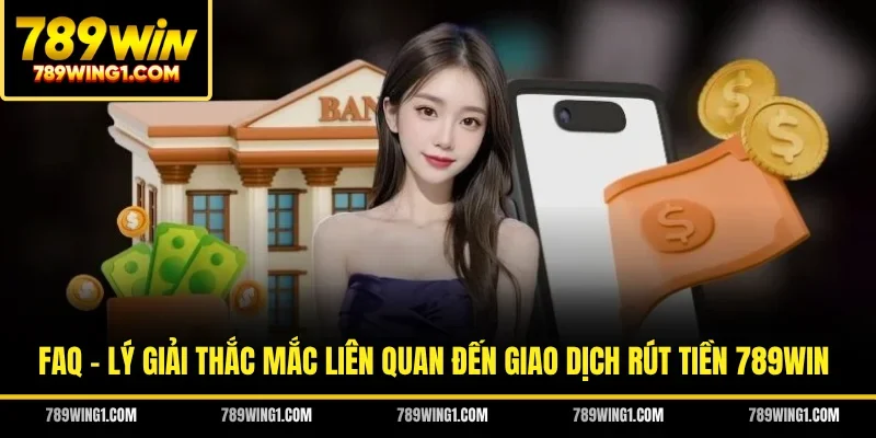 FAQ - Lý giải thắc mắc liên quan đến giao dịch rút tiền 789WIN