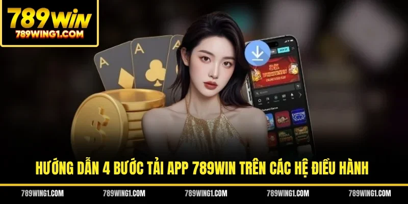 Hướng dẫn 4 bước tải app 789WIN trên các hệ điều hành