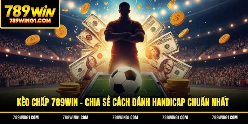 Kèo Chấp 789WIN - Chia Sẻ Cách Đánh Handicap Chuẩn Nhất