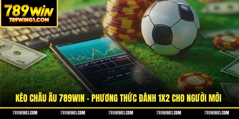 Kèo Châu Âu 789WIN - Phương Thức Đánh 1x2 Cho Người Mới