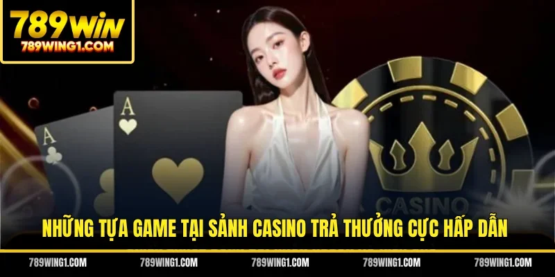 Những tựa game tại sảnh casino trả thưởng cực hấp dẫn