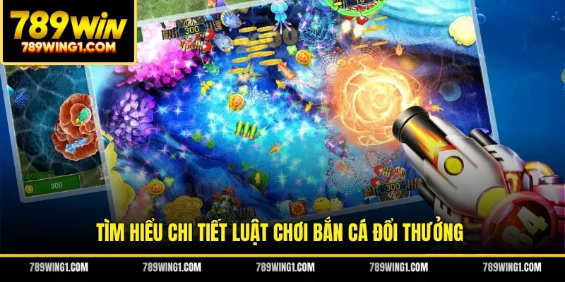 Tìm hiểu chi tiết luật chơi bắn cá đổi thưởng