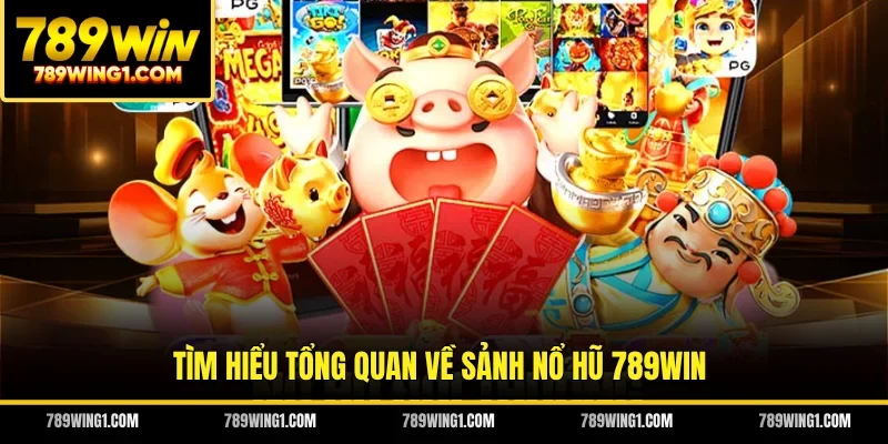 Tìm hiểu tổng quan về sảnh nổ hũ 789WIN
