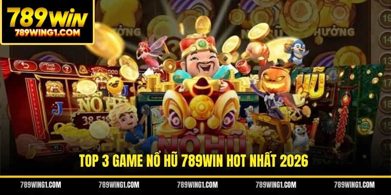 Top 3 game nổ hũ 789WIN hot nhất 2026