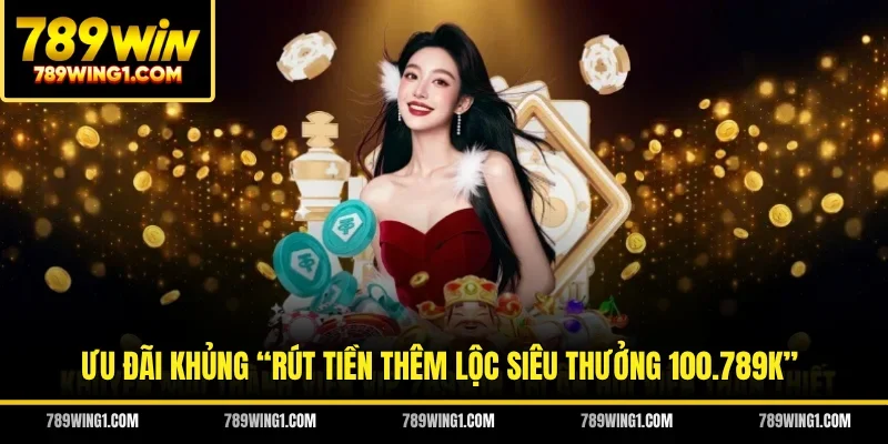 Ưu đãi khủng “Rút tiền thêm lộc siêu thưởng 100.789K”