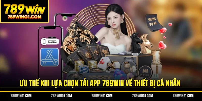 Ưu thế khi lựa chọn tải app 789WIN về thiết bị cá nhân